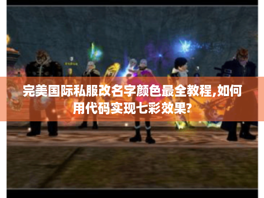 完美国际私服改名字颜色最全教程,如何用代码实现七彩效果? 完美国际私服改名字颜色最全教程,如何用代码实现七彩效果?