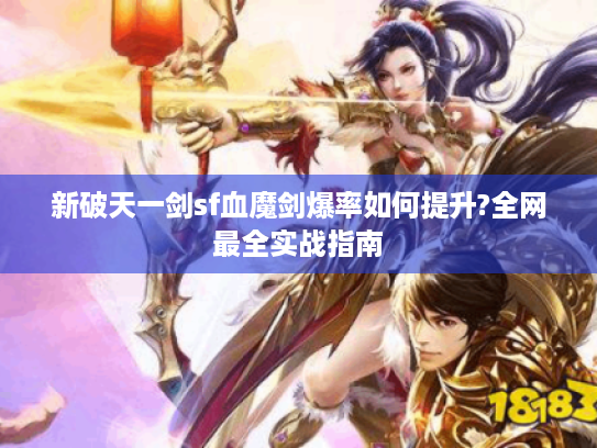 新破天一剑sf血魔剑爆率如何提升?全网最全实战指南 新破天一剑sf血魔剑爆率如何提升?全网最全实战指南