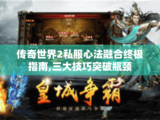 传奇世界2私服心法融合终极指南,三大技巧突破瓶颈