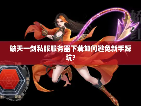 破天一剑私服服务器下载如何避免新手踩坑?