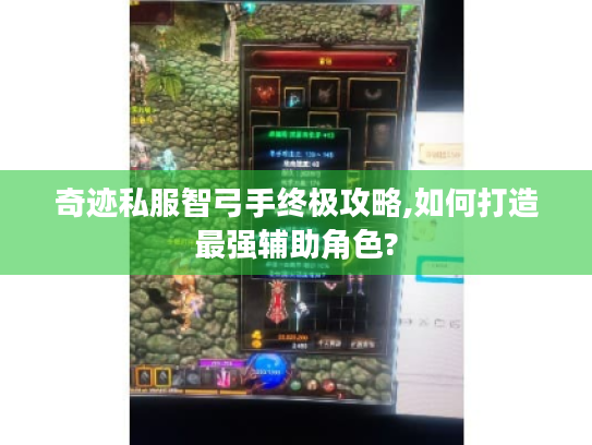 奇迹私服智弓手终极攻略,如何打造最强辅助角色? 奇迹私服智弓手终极攻略,如何打造最强辅助角色?