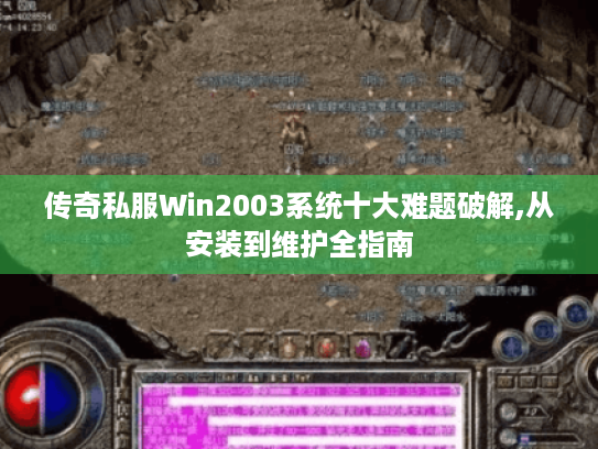 传奇私服Win2003系统十大难题破解,从安装到维护全指南