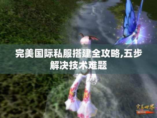 完美国际私服搭建全攻略,五步解决技术难题 完美国际私服搭建全攻略,五步解决技术难题