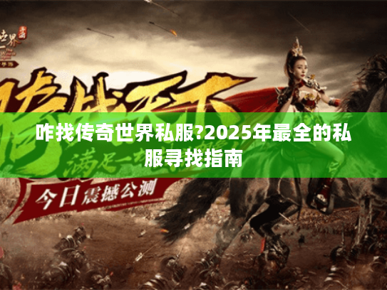 咋找传奇世界私服?2025年最全的私服寻找指南