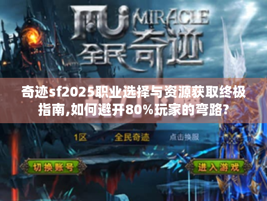 奇迹sf2025职业选择与资源获取终极指南,如何避开80%玩家的弯路? 奇迹sf2025职业选择与资源获取终极指南,如何避开80%玩家的弯路?