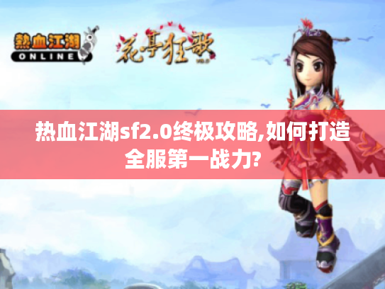 热血江湖sf2.0终极攻略,如何打造全服第一战力?