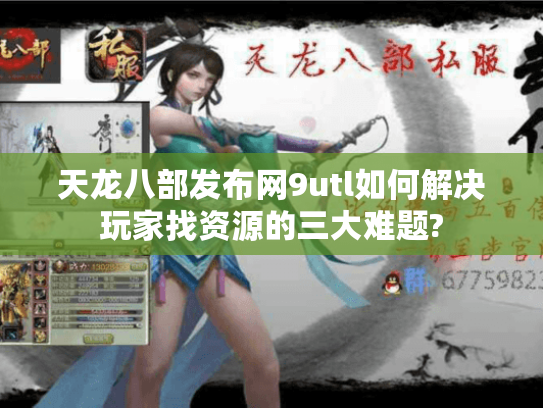 天龙八部发布网9utl如何解决玩家找资源的三大难题?