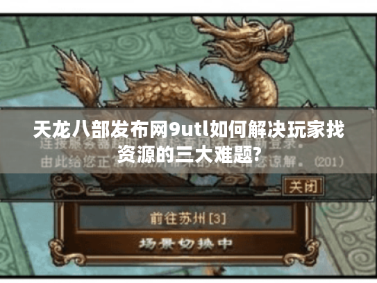 天龙八部发布网9utl如何解决玩家找资源的三大难题? 天龙八部发布网9utl如何解决玩家找资源的三大难题?