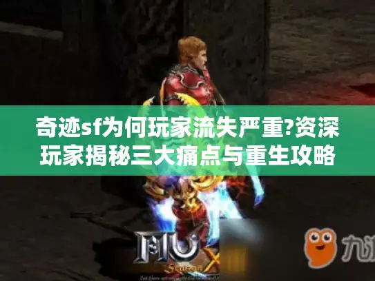 奇迹sf为何玩家流失严重?资深玩家揭秘三大痛点与重生攻略