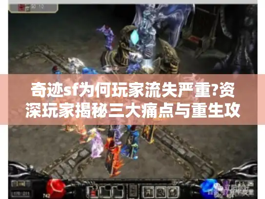 奇迹sf为何玩家流失严重?资深玩家揭秘三大痛点与重生攻略