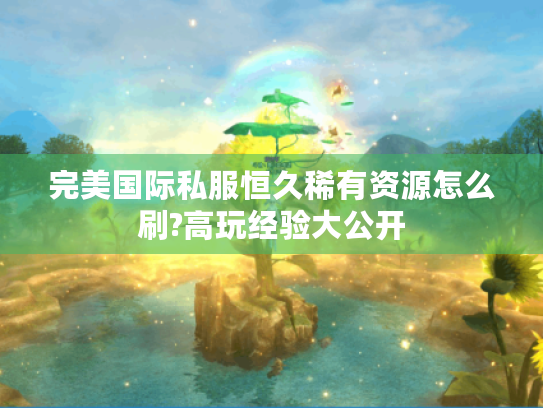 完美国际私服恒久稀有资源怎么刷?高玩经验大公开 完美国际私服恒久稀有资源怎么刷?高玩经验大公开