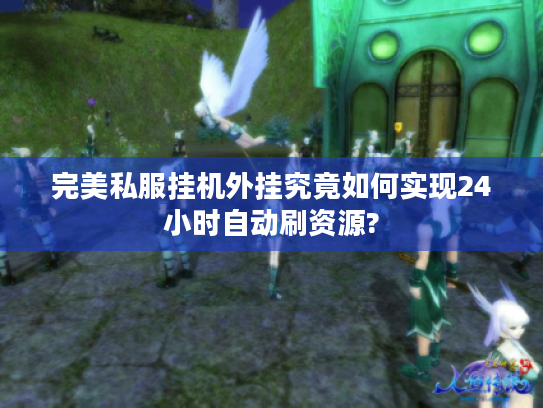 完美私服挂机外挂究竟如何实现24小时自动刷资源? 完美私服挂机外挂究竟如何实现24小时自动刷资源?