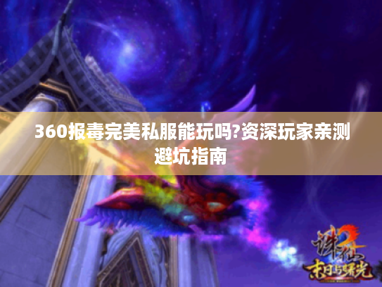 360报毒完美私服能玩吗?资深玩家亲测避坑指南 360报毒完美私服能玩吗?资深玩家亲测避坑指南
