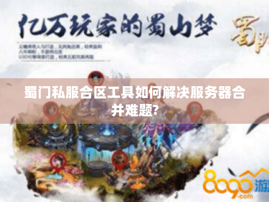 蜀门私服合区工具如何解决服务器合并难题? 蜀门私服合区工具如何解决服务器合并难题?