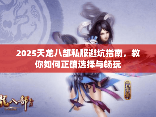 2025天龙八部私服避坑指南，教你如何正确选择与畅玩