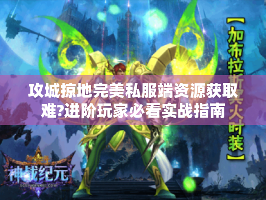 攻城掠地完美私服端资源获取难?进阶玩家必看实战指南 攻城掠地完美私服端资源获取难?进阶玩家必看实战指南