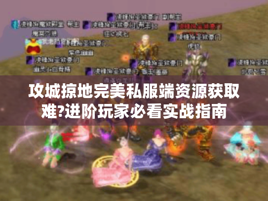 攻城掠地完美私服端资源获取难?进阶玩家必看实战指南 攻城掠地完美私服端资源获取难?进阶玩家必看实战指南