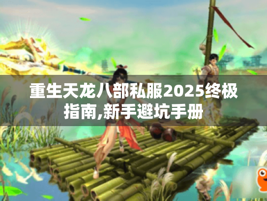 重生天龙八部私服2025终极指南,新手避坑手册 重生天龙八部私服2025终极指南,新手避坑手册