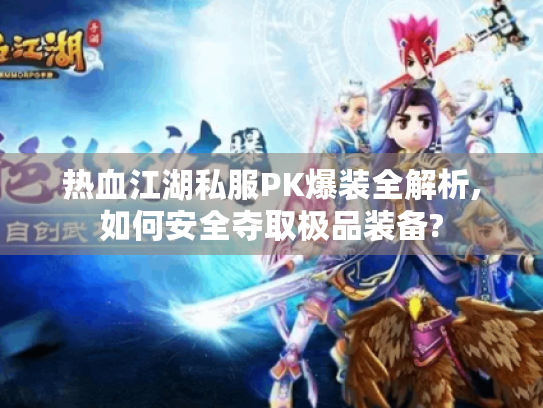 热血江湖私服PK爆装全解析,如何安全夺取极品装备? 热血江湖私服PK爆装全解析,如何安全夺取极品装备?