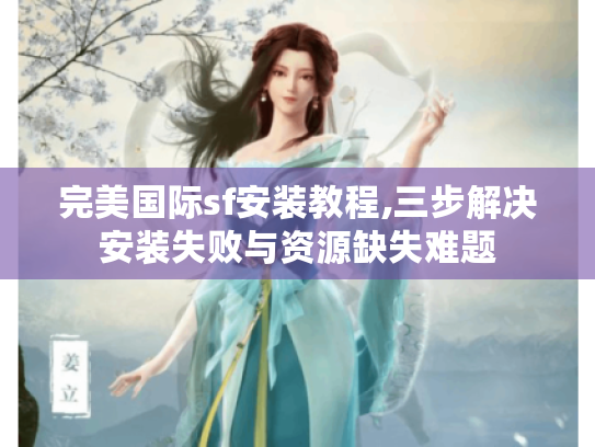 完美国际sf安装教程,三步解决安装失败与资源缺失难题 完美国际sf安装教程,三步解决安装失败与资源缺失难题