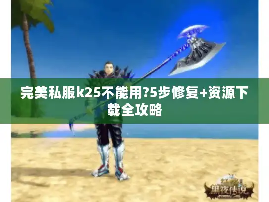 完美私服k25不能用?5步修复+资源下载全攻略