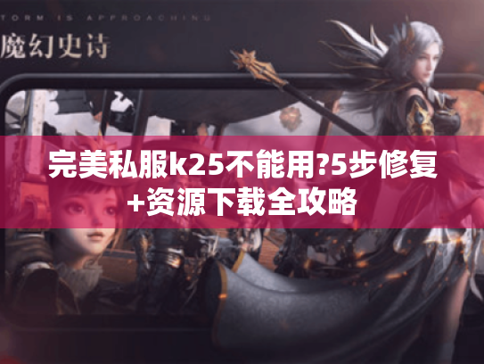 完美私服k25不能用?5步修复+资源下载全攻略 完美私服k25不能用?5步修复+资源下载全攻略