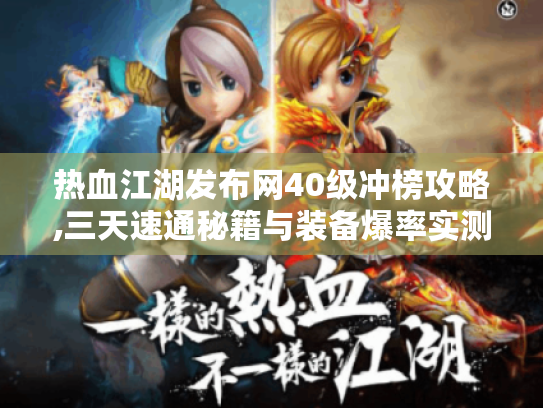 热血江湖发布网40级冲榜攻略,三天速通秘籍与装备爆率实测