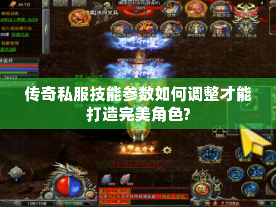 传奇私服技能参数如何调整才能打造完美角色? 传奇私服技能参数如何调整才能打造完美角色?