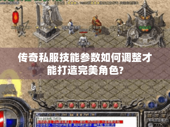 传奇私服技能参数如何调整才能打造完美角色? 传奇私服技能参数如何调整才能打造完美角色?