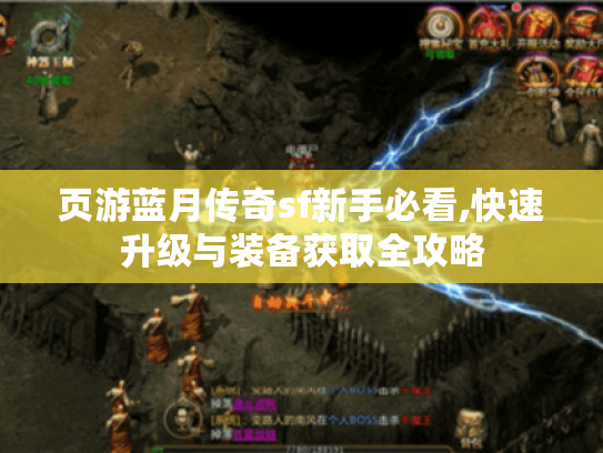页游蓝月传奇sf新手必看,快速升级与装备获取全攻略