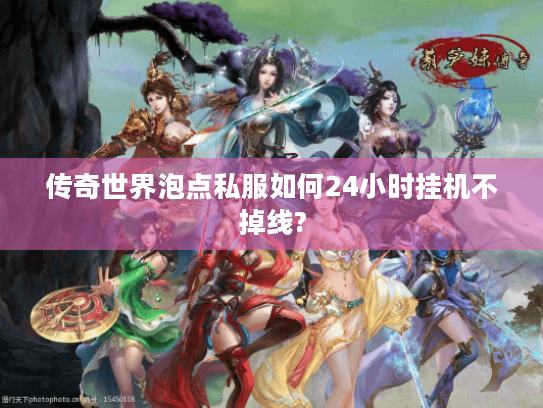 传奇世界泡点私服如何24小时挂机不掉线?