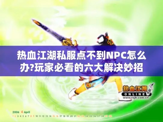 热血江湖私服点不到NPC怎么办?玩家必看的六大解决妙招