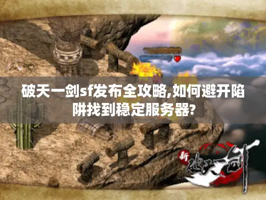 破天一剑sf发布全攻略,如何避开陷阱找到稳定服务器?