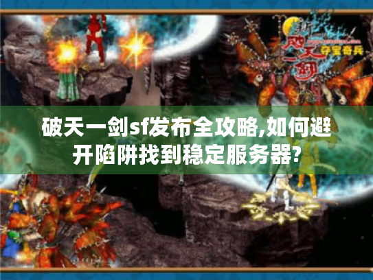破天一剑sf发布全攻略,如何避开陷阱找到稳定服务器? 破天一剑sf发布全攻略,如何避开陷阱找到稳定服务器?