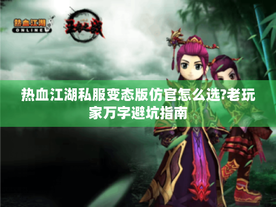 热血江湖私服变态版仿官怎么选?老玩家万字避坑指南 热血江湖私服变态版仿官怎么选?老玩家万字避坑指南