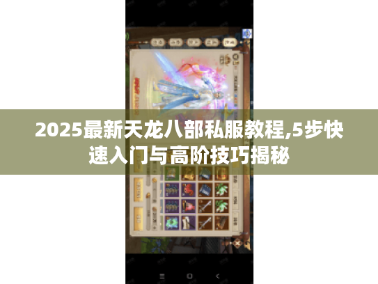 2025最新天龙八部私服教程,5步快速入门与高阶技巧揭秘