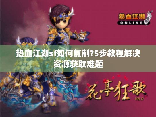 热血江湖sf如何复制?5步教程解决资源获取难题 热血江湖sf如何复制?5步教程解决资源获取难题