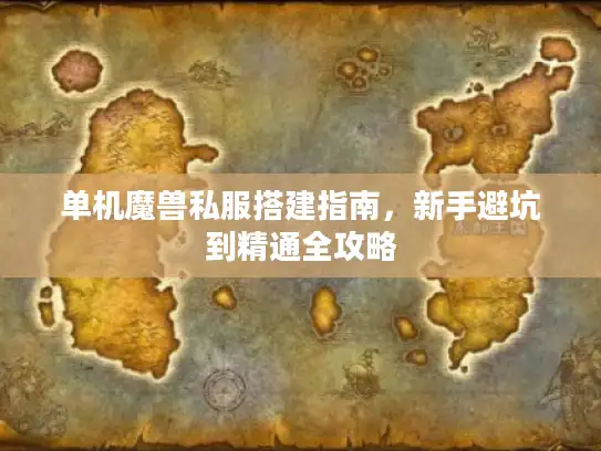 单机魔兽私服搭建指南，新手避坑到精通全攻略