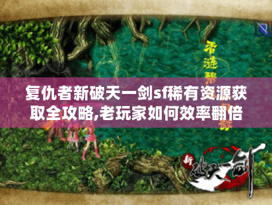 复仇者新破天一剑sf稀有资源获取全攻略,老玩家如何效率翻倍?
