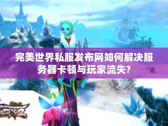 完美世界私服发布网如何解决服务器卡顿与玩家流失?