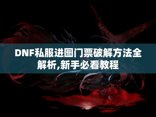 DNF私服进图门票破解方法全解析,新手必看教程