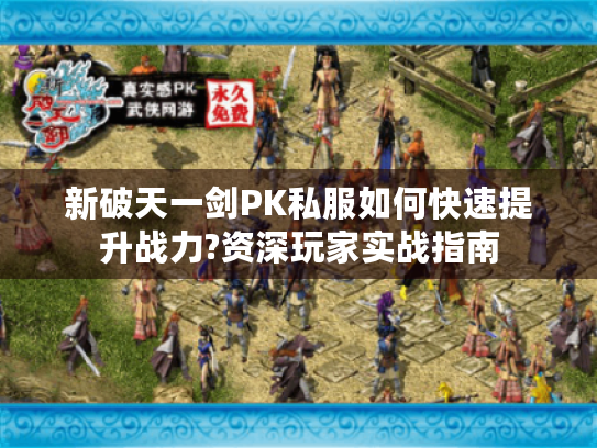 新破天一剑PK私服如何快速提升战力?资深玩家实战指南