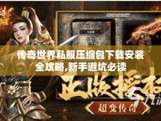 传奇世界私服压缩包下载安装全攻略,新手避坑必读 传奇世界私服压缩包下载安装全攻略,新手避坑必读