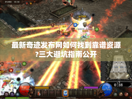 最新奇迹发布网如何找到靠谱资源?三大避坑指南公开 最新奇迹发布网如何找到靠谱资源?三大避坑指南公开