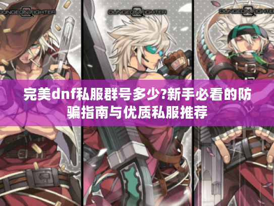 完美dnf私服群号多少?新手必看的防骗指南与优质私服推荐