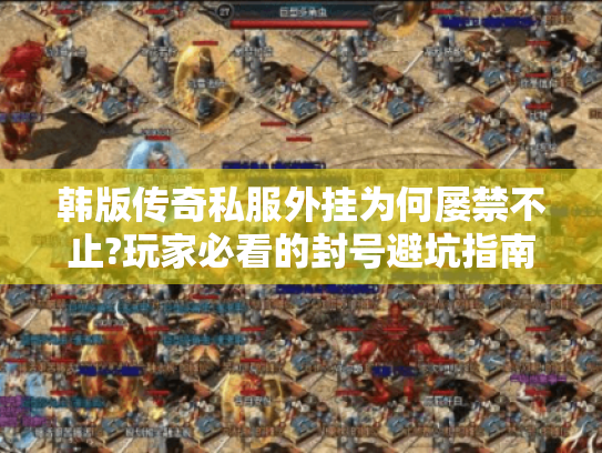 韩版传奇私服外挂为何屡禁不止?玩家必看的封号避坑指南 韩版传奇私服外挂为何屡禁不止?玩家必看的封号避坑指南