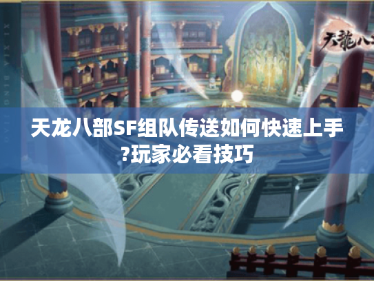 天龙八部SF组队传送如何快速上手?玩家必看技巧 天龙八部SF组队传送如何快速上手?玩家必看技巧
