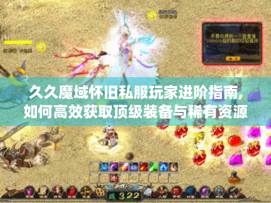 久久魔域怀旧私服玩家进阶指南,如何高效获取顶级装备与稀有资源 久久魔域怀旧私服玩家进阶指南,如何高效获取顶级装备与稀有资源