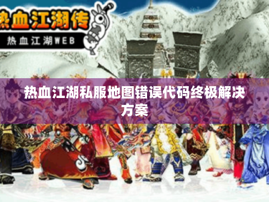 热血江湖私服地图错误代码终极解决方案