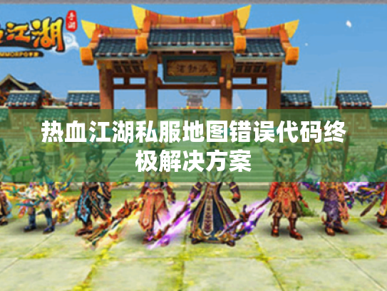 热血江湖私服地图错误代码终极解决方案